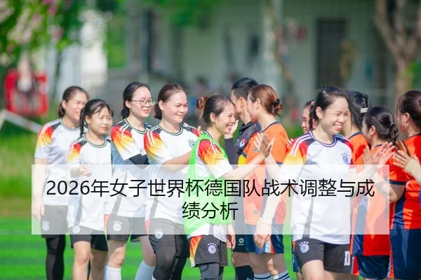 2026年女子世界杯德国队战术调整与成绩分析