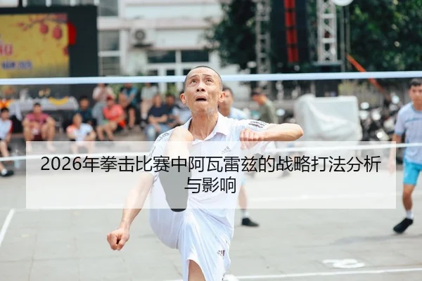 2026年拳击比赛中阿瓦雷兹的战略打法分析与影响