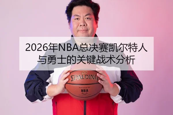 2026年NBA总决赛凯尔特人与勇士的关键战术分析