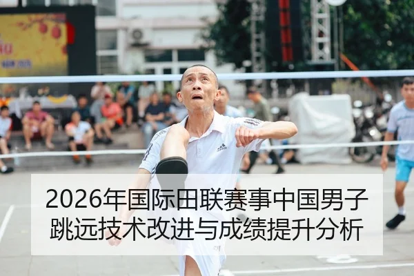 2026年国际田联赛事中国男子跳远技术改进与成绩提升分析