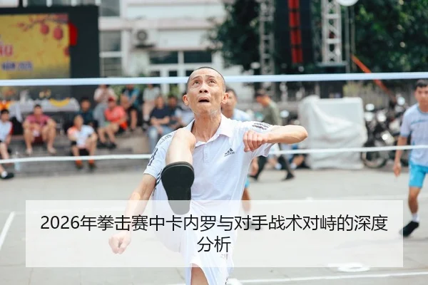 2026年拳击赛中卡内罗与对手战术对峙的深度分析