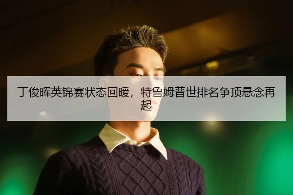 丁俊晖英锦赛状态回暖，特鲁姆普世排名争顶悬念再起