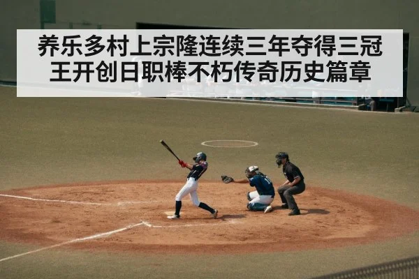 养乐多村上宗隆连续三年夺得三冠王开创日职棒不朽传奇历史篇章
