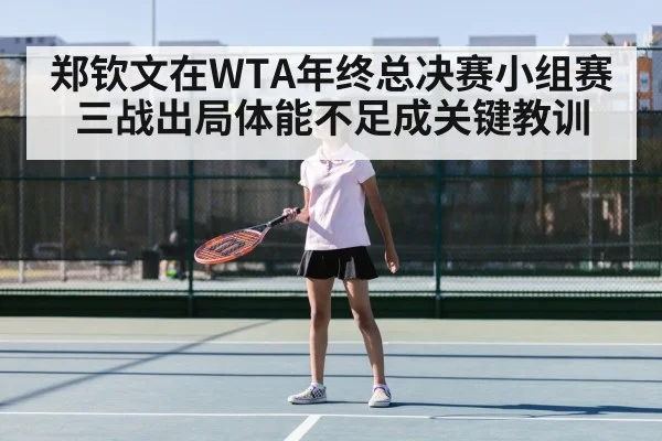 郑钦文在WTA年终总决赛小组赛三战出局体能不足成关键教训