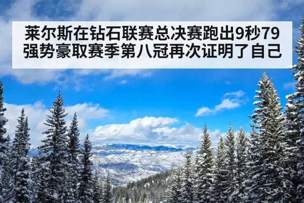 莱尔斯在钻石联赛总决赛跑出9秒79强势豪取赛季第八冠再次证明了自己