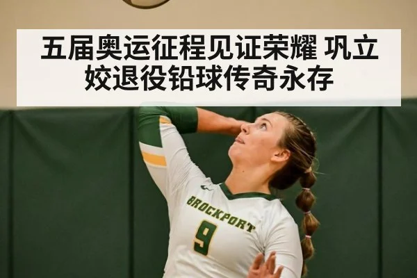 五届奥运征程见证荣耀 巩立姣退役铅球传奇永存