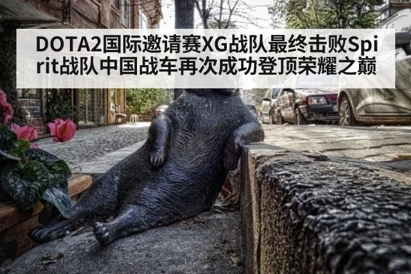 DOTA2国际邀请赛XG战队最终击败Spirit战队中国战车再次成功登顶荣耀之巅