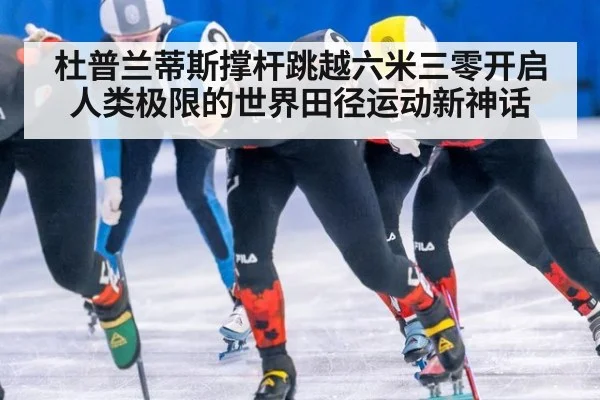 杜普兰蒂斯撑杆跳越六米三零开启人类极限的世界田径运动新神话